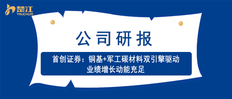 楚江研報(bào)：【首創(chuàng)證券】銅基+軍工碳材料雙引擎驅(qū)動(dòng) 業(yè)績(jī)?cè)鲩L(zhǎng)動(dòng)能充足