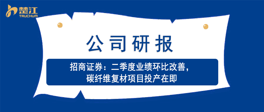 楚江研報(bào)：【招商證券】二季度業(yè)績(jī)環(huán)比改善，碳纖維復(fù)材項(xiàng)目投產(chǎn)在即