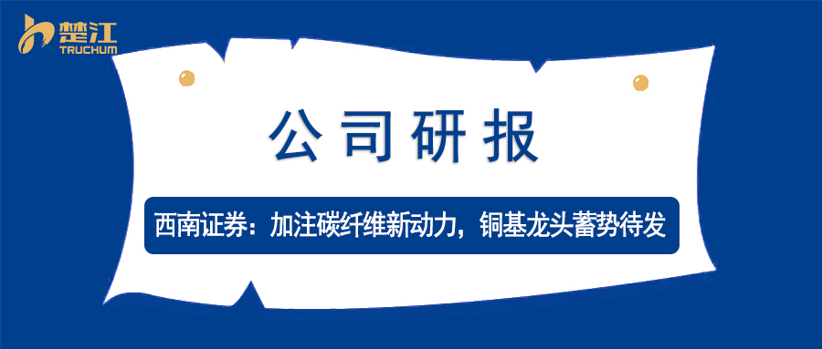楚江研報(bào)：【西南證券】加注碳纖維新動(dòng)力，銅基龍頭蓄勢(shì)待發(fā)